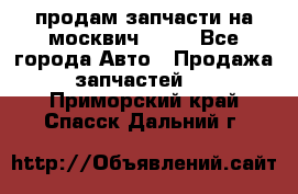 продам запчасти на москвич 2141 - Все города Авто » Продажа запчастей   . Приморский край,Спасск-Дальний г.